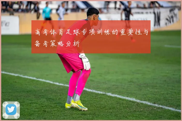 高考体育足球专项训练的重要性与备考策略分析