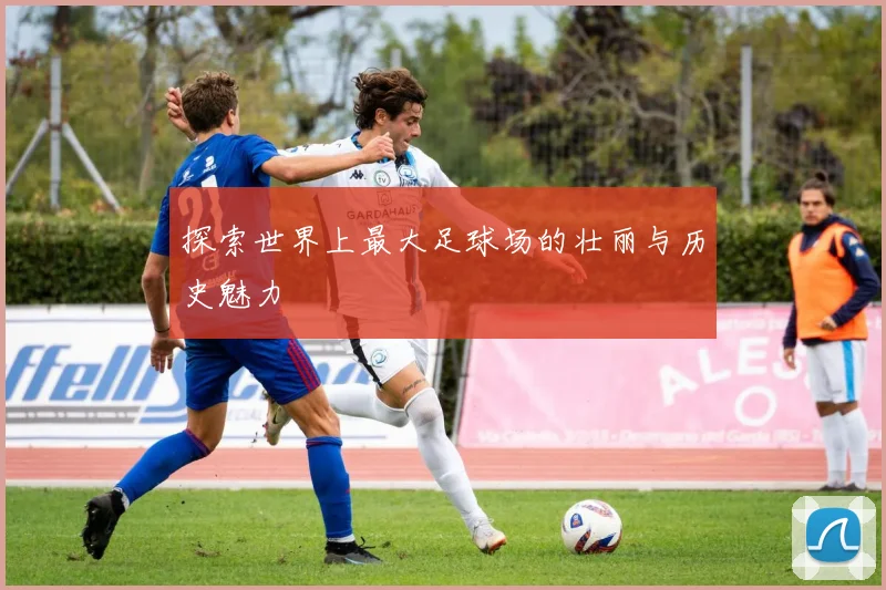 探索世界上最大足球场的壮丽与历史魅力