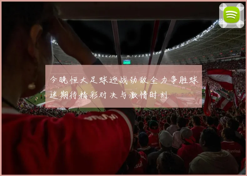 今晚恒大足球迎战劲敌全力争胜球迷期待精彩对决与激情时刻