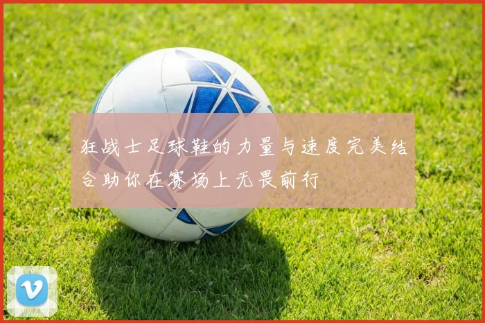 狂战士足球鞋的力量与速度完美结合助你在赛场上无畏前行