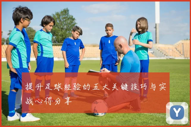 提升足球经验的五大关键技巧与实战心得分享