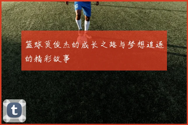 篮球莫俊杰的成长之路与梦想追逐的精彩故事