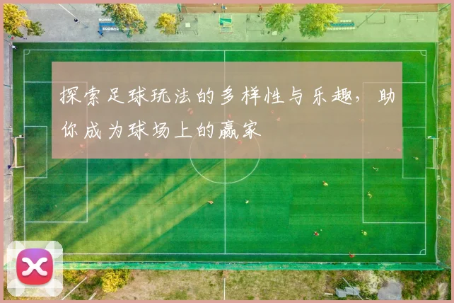 探索足球玩法的多样性与乐趣，助你成为球场上的赢家