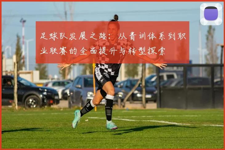 足球队发展之路：从青训体系到职业联赛的全面提升与转型探索